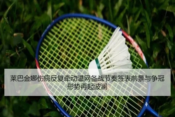 莱巴金娜伤情影响温网备战 草地赛季前景仍存变数