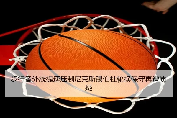 步行者外线提速冲击尼克斯 锡伯杜轮换选择再成焦点