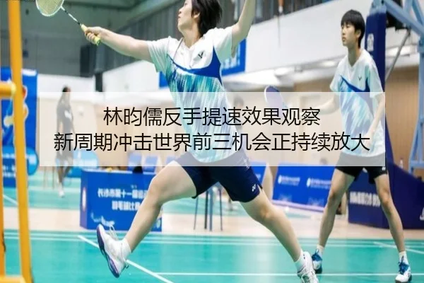 林昀儒反手提速效果显现 新周期冲击世界前三仍有机会